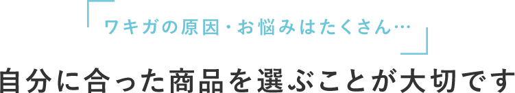 ワキガの原因・お悩みはたくさん…自分に合った商品を選ぶことが大切です